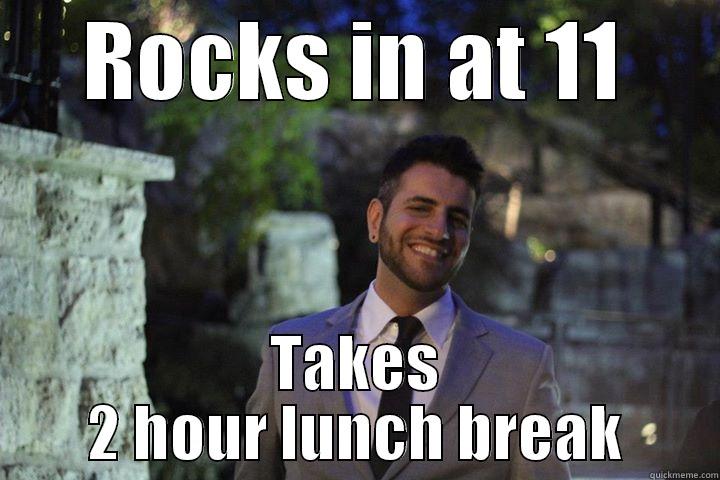ROCKS IN AT 11 TAKES 2 HOUR LUNCH BREAK Misc