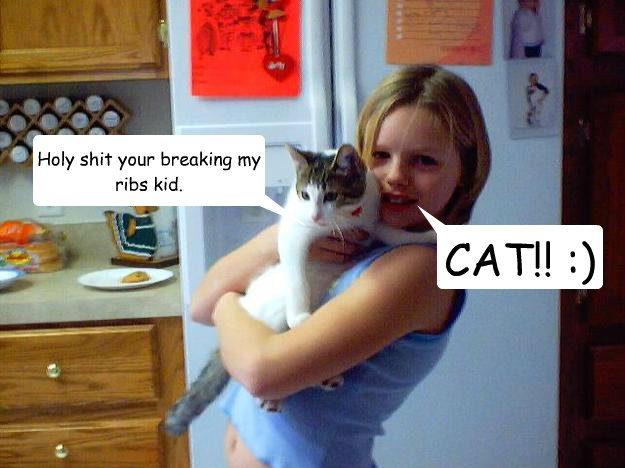 Holy shit your breaking my ribs kid. CAT!! :) <3  