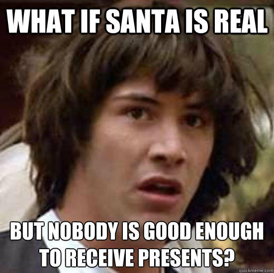 what if santa is real but nobody is good enough to receive presents?  conspiracy keanu