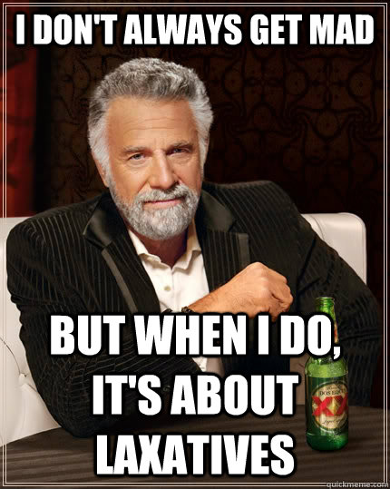 I don't always get mad but when I do, it's about laxatives - I don't always get mad but when I do, it's about laxatives  The Most Interesting Man In The World