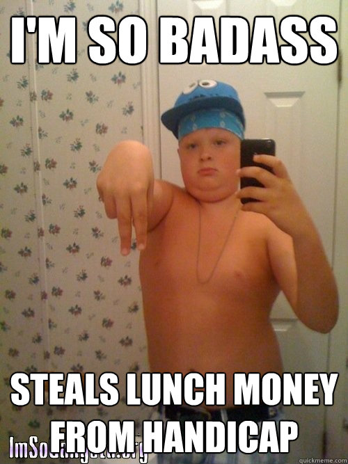 I'm so badass steals lunch money from handicap  