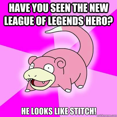 Have you seen the new League of Legends hero? He looks like Stitch!  Slowpoke