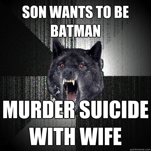 Son wants to be Batman MURDER SUICIDE WITH WIFE  Insanity Wolf