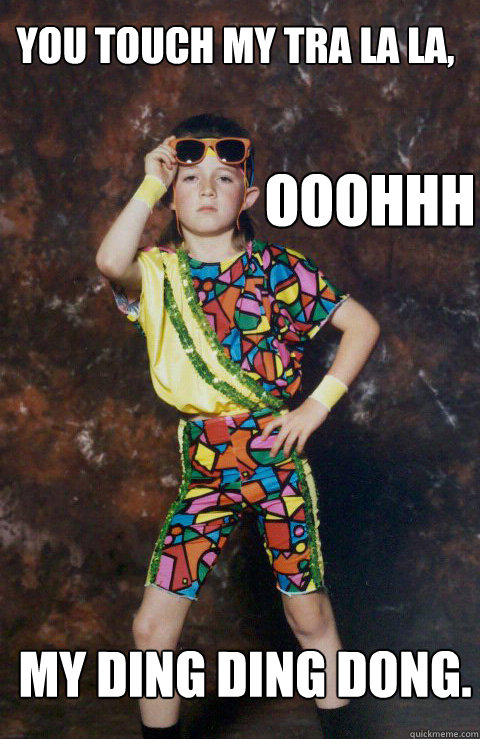 you touch my tra la la, ooohhh my ding ding dong.  80s Retro Hipster Kid