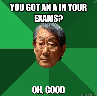 You got an A in your exams? oh, good  High Expectations Asian Father