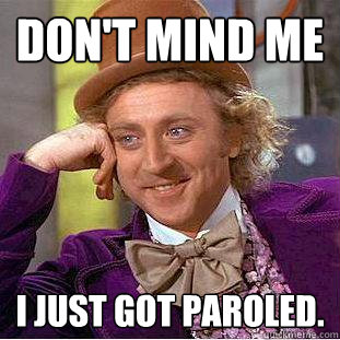 Don't mind me I just got paroled.  Creepy Wonka