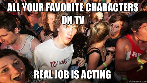 All your favorite characters on tv real job is acting  Sudden Clarity Clarence