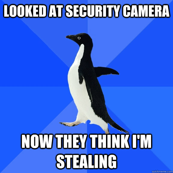 Looked at security camera now they think i'm stealing  Socially Awkward Penguin