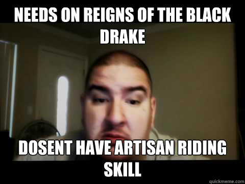 Needs on reigns of the black drake dosent have artisan riding skill  