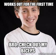 Works out for the first time Bro, check out my biceps  High School Freshman