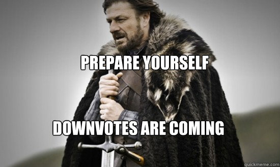 Prepare yourself Downvotes are coming  Prepare