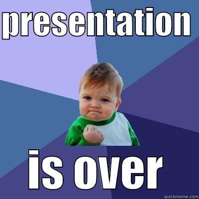 PRESENTATION  IS OVER Success Kid