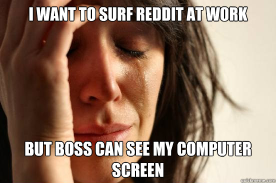 I want to surf reddit at work but boss can see my computer screen  First World Problems