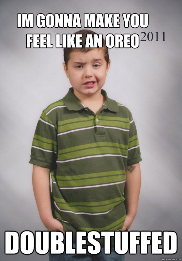 im gonna make you feel like an oreo doublestuffed  Suave Six-Year-Old
