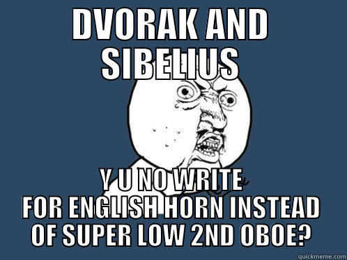 DVORAK AND SIBELIUS Y U NO WRITE FOR ENGLISH HORN INSTEAD OF SUPER LOW 2ND OBOE? Y U No