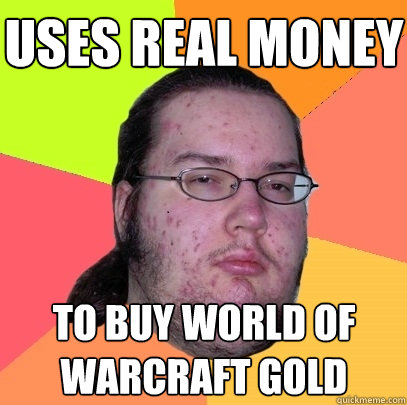 Uses Real money to buy world of warcraft gold  Butthurt Dweller