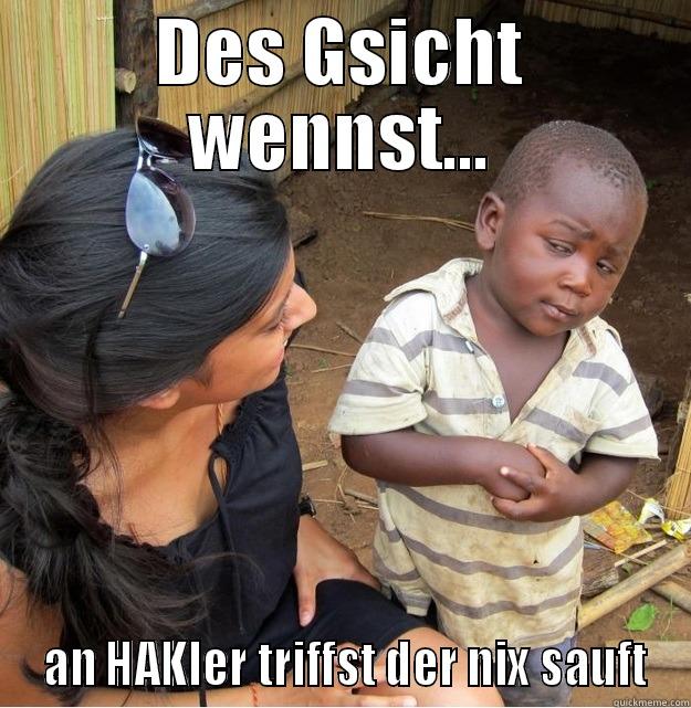 DES GSICHT WENNST...  AN HAKLER TRIFFST DER NIX SAUFT Skeptical Third World Kid