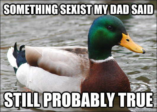 something sexist my dad said still probably true  Actual Advice Mallard