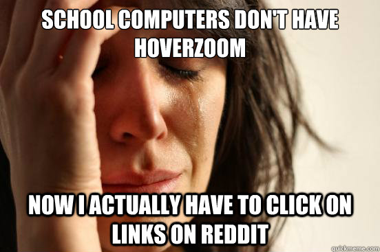 School computers don't have Hoverzoom Now I actually have to click on links on Reddit  First World Problems