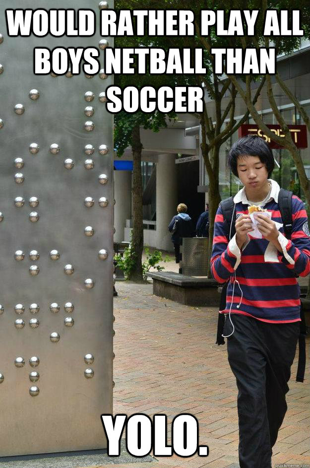 would rather play all boys netball than soccer YOLO. - would rather play all boys netball than soccer YOLO.  wewew