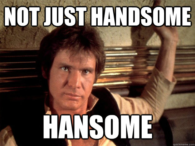 Not just handsome Hansome  Han Solo