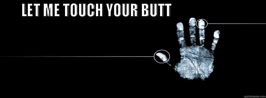 Butt TOUCHER -    LET ME TOUCH YOUR BUTT                                Misc
