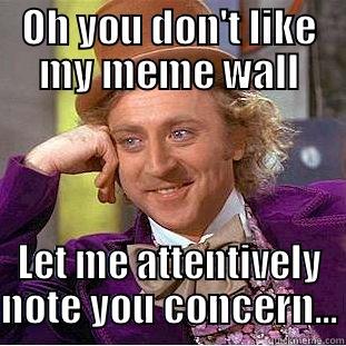 OH YOU DON'T LIKE MY MEME WALL LET ME ATTENTIVELY NOTE YOU CONCERN... Condescending Wonka