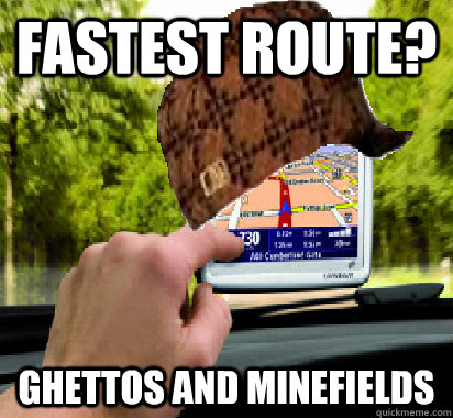 Fastest Route? Ghettos and minefields - Fastest Route? Ghettos and minefields  Scumbag GPS