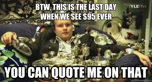 Btw, this is the last day
when we see $95 EVER you can quote me on that - Btw, this is the last day
when we see $95 EVER you can quote me on that  Bitcoin Baron