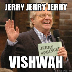 JERRY JERRY JERRY VISHWAH  Jerry Springer