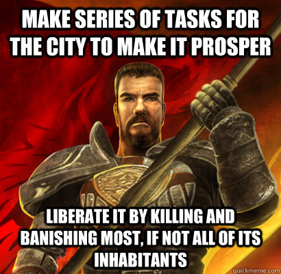 Make series of tasks for the city to make it prosper Liberate it by killing and banishing most, if not all of its inhabitants  