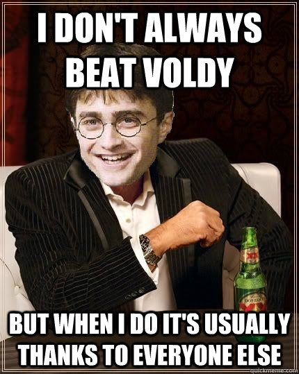 I don't always beat Voldy but when i do it's usually thanks to everyone else  The Most Interesting Harry In The World