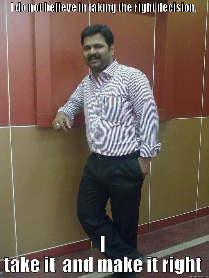 I DO NOT BELIEVE IN TAKING THE RIGHT DECISION, I TAKE IT  AND MAKE IT RIGHT Misc