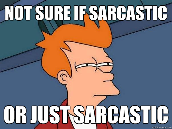 not sure if sarcastic or just sarcastic  Futurama Fry