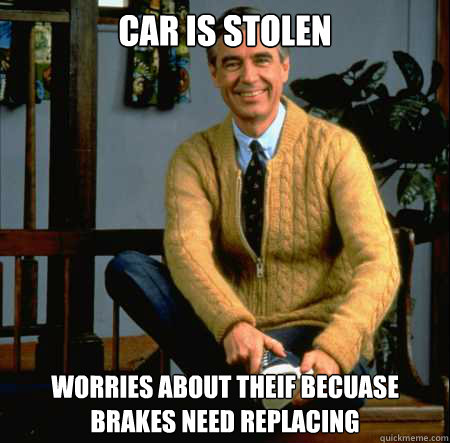 Car is stolen worries about theif becuase brakes need replacing - Car is stolen worries about theif becuase brakes need replacing  Good Guy Mr. Rogers