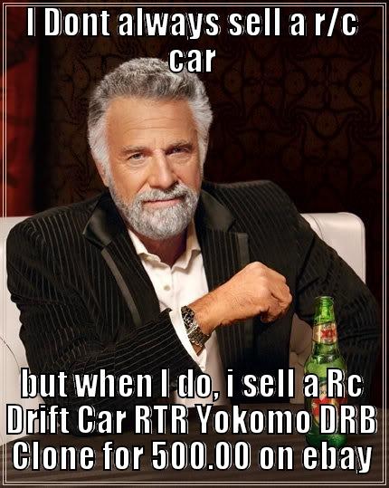 I DONT ALWAYS SELL A R/C CAR BUT WHEN I DO, I SELL A RC DRIFT CAR RTR YOKOMO DRB CLONE FOR 500.00 ON EBAY The Most Interesting Man In The World