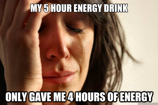 My 5 hour energy drink Only gave me 4 hours of energy - My 5 hour energy drink Only gave me 4 hours of energy  First World Problems