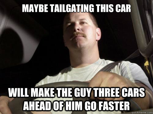 Maybe tailgating this car Will make the guy three cars ahead of him go faster  Road Rage Ron