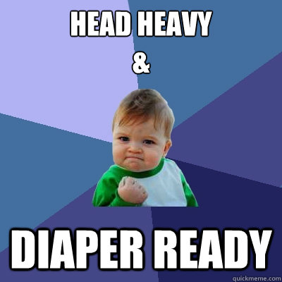 head heavY
& diaper ready  Success Kid