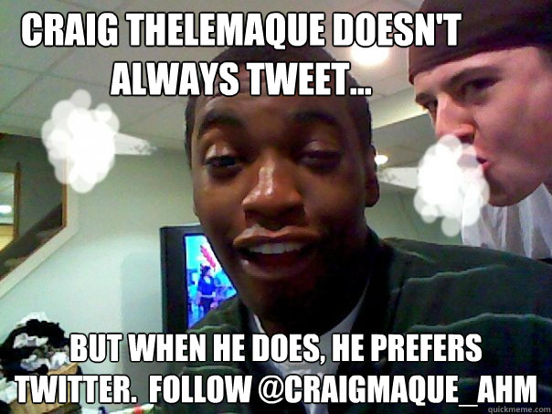 Craig Thelemaque doesn't always Tweet... But when he does, he prefers twitter.  Follow @craigmaque_ahm - Craig Thelemaque doesn't always Tweet... But when he does, he prefers twitter.  Follow @craigmaque_ahm  craigmeme