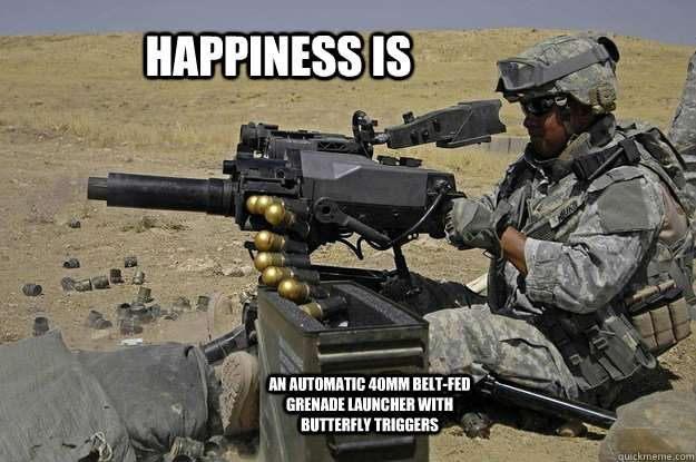 Happiness is an automatic 40mm belt-fed grenade launcher with butterfly triggers  