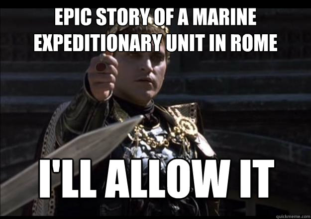 Epic story of a Marine Expeditionary Unit in Rome  I'll allow it
 - Epic story of a Marine Expeditionary Unit in Rome  I'll allow it
  Upvoting Roman