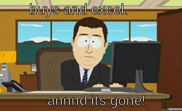 excel meme -         BUYS AND EXCEL.                              ANNND ITS GONE!          aaaand its gone