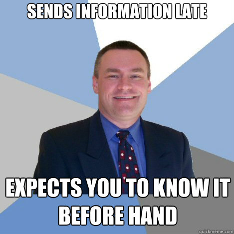 Sends information late Expects you to know it before hand - Sends information late Expects you to know it before hand  Scumbag Manager