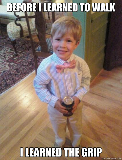 Before i learned to walk i learned the grip  Fraternity 4 year-old