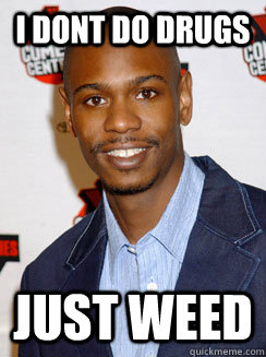 I dont do drugs Just weed  Dave Chappelle