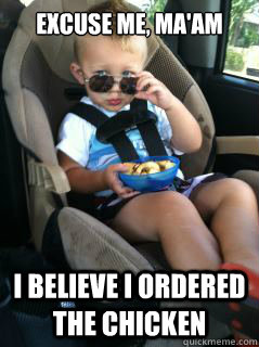 excuse me, ma'am I believe i ordered the chicken - excuse me, ma'am I believe i ordered the chicken  Awesome Atticus