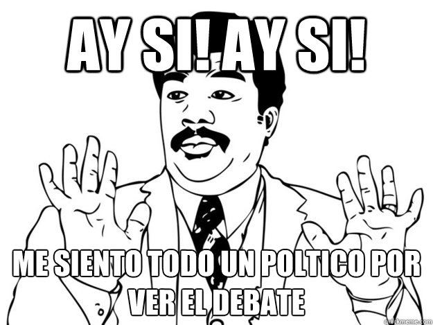 ay si! ay si! me siento todo un político por ver el debate  