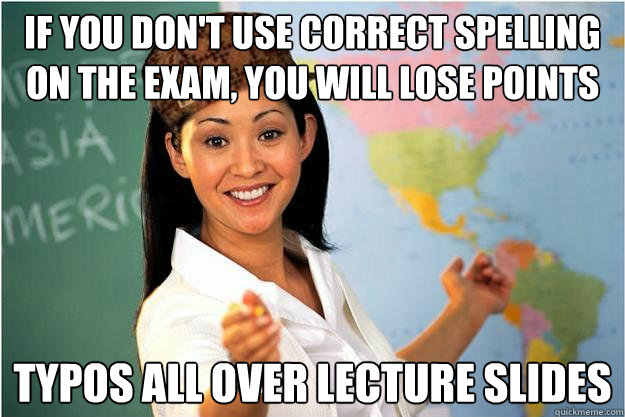 If you don't use correct spelling on the exam, you will lose points Typos all over lecture slides  Scumbag Teacher