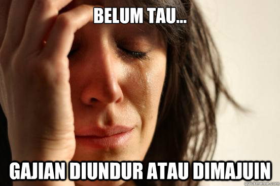 Belum tau... Gajian diundur atau dimajuin  First World Problems